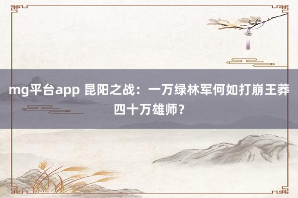 mg平台app 昆阳之战：一万绿林军何如打崩王莽四十万雄师？