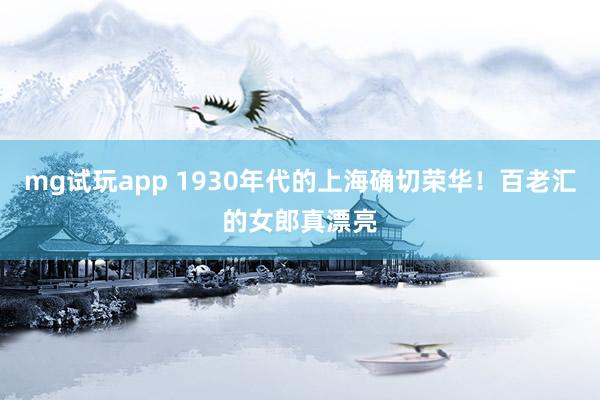 mg试玩app 1930年代的上海确切荣华！百老汇的女郎真漂亮