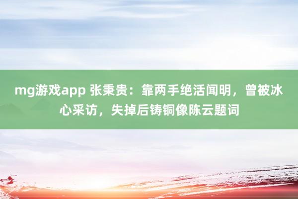 mg游戏app 张秉贵：靠两手绝活闻明，曾被冰心采访，失掉后铸铜像陈云题词