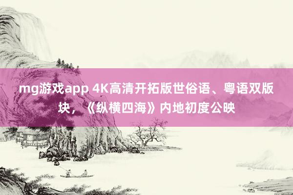mg游戏app 4K高清开拓版世俗语、粤语双版块，《纵横四海》内地初度公映