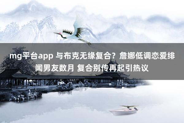 mg平台app 与布克无缘复合？詹娜低调恋爱绯闻男友数月 复合别传再起引热议