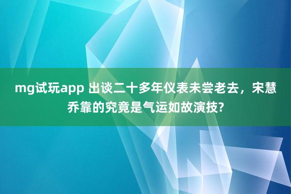 mg试玩app 出谈二十多年仪表未尝老去，宋慧乔靠的究竟是气运如故演技?