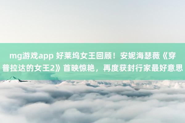 mg游戏app 好莱坞女王回顾！安妮海瑟薇《穿普拉达的女王2》首映惊艳，再度获封行家最好意思