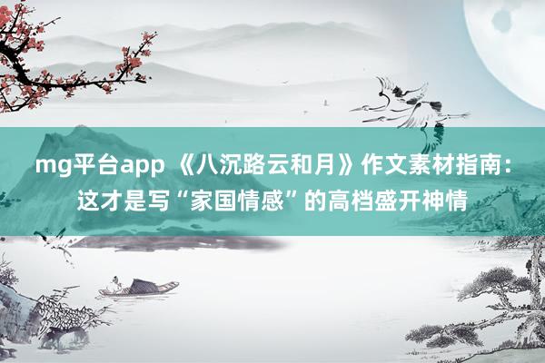 mg平台app 《八沉路云和月》作文素材指南：这才是写“家国情感”的高档盛开神情