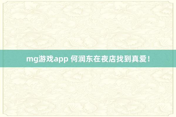 mg游戏app 何润东在夜店找到真爱！