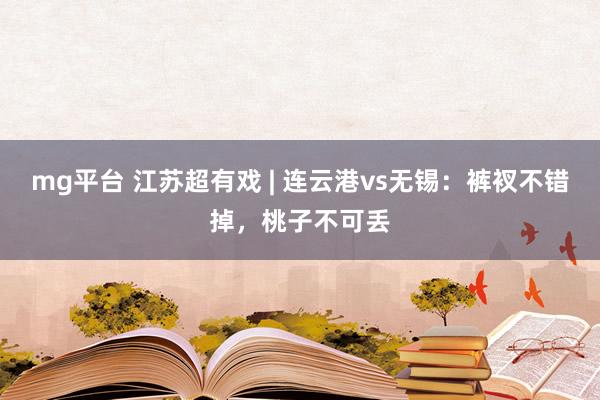 mg平台 江苏超有戏 | 连云港vs无锡：裤衩不错掉，桃子不可丢