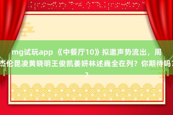 mg试玩app 《中餐厅10》拟邀声势流出，周杰伦昆凌黄晓明王俊凯姜妍林述巍全在列？你期待吗？
