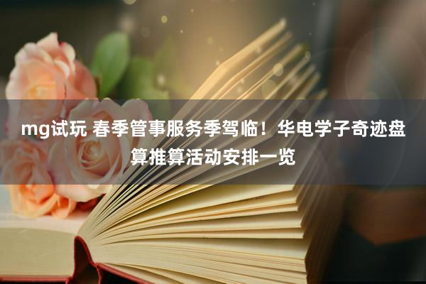 mg试玩 春季管事服务季驾临！华电学子奇迹盘算推算活动安排一览