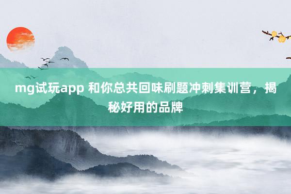 mg试玩app 和你总共回味刷题冲刺集训营，揭秘好用的品牌