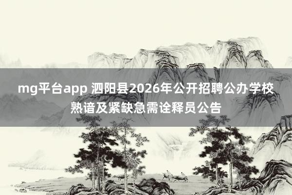 mg平台app 泗阳县2026年公开招聘公办学校熟谙及紧缺急需诠释员公告