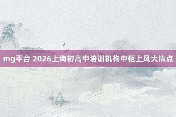 mg平台 2026上海初高中培训机构中枢上风大清点