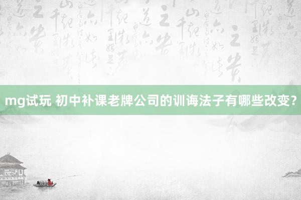 mg试玩 初中补课老牌公司的训诲法子有哪些改变？