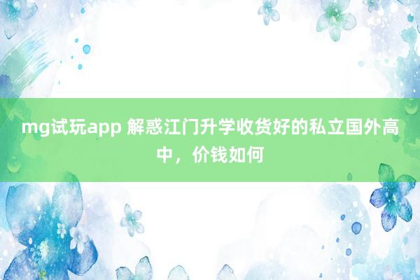mg试玩app 解惑江门升学收货好的私立国外高中，价钱如何