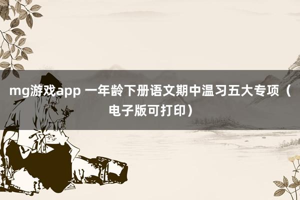 mg游戏app 一年龄下册语文期中温习五大专项（电子版可打印）