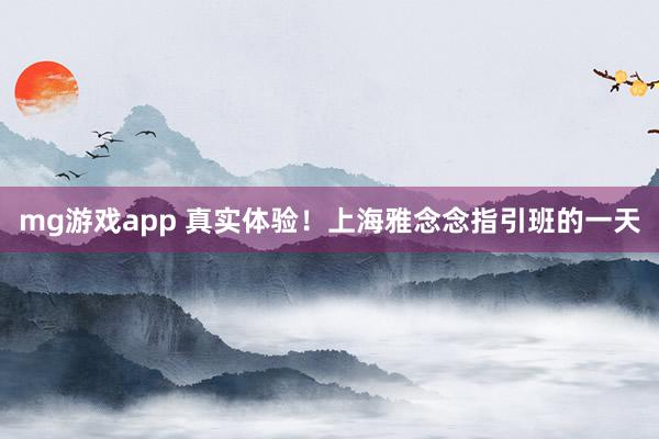 mg游戏app 真实体验！上海雅念念指引班的一天