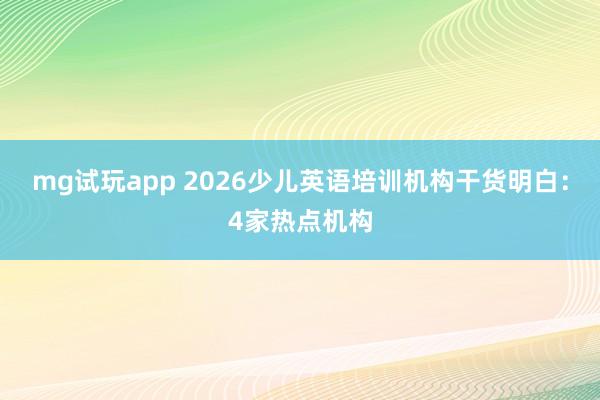 mg试玩app 2026少儿英语培训机构干货明白：4家热点机构