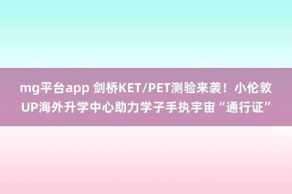 mg平台app 剑桥KET/PET测验来袭！小伦敦UP海外升学中心助力学子手执宇宙“通行证”