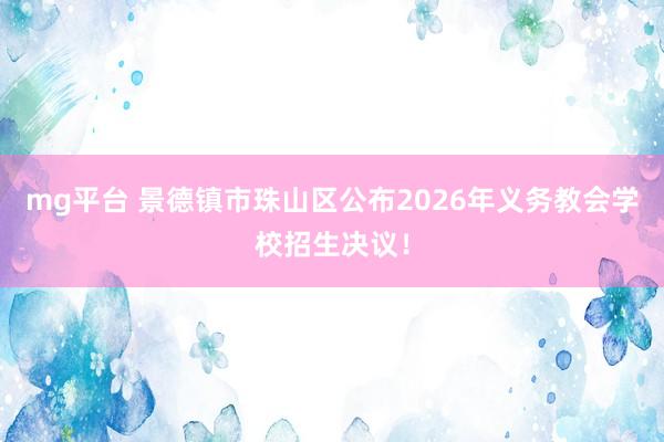 mg平台 景德镇市珠山区公布2026年义务教会学校招生决议！