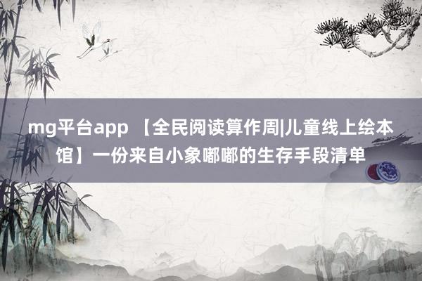 mg平台app 【全民阅读算作周|儿童线上绘本馆】一份来自小象嘟嘟的生存手段清单