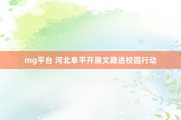 mg平台 河北阜平开展文籍进校园行动
