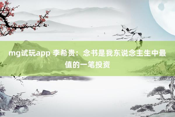 mg试玩app 李希贵：念书是我东说念主生中最值的一笔投资