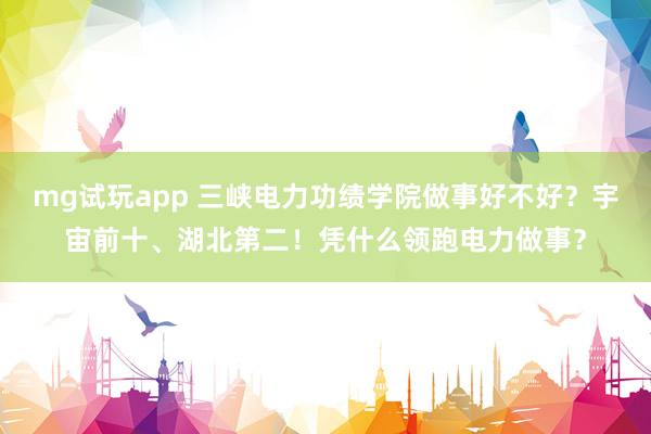 mg试玩app 三峡电力功绩学院做事好不好？宇宙前十、湖北第二！凭什么领跑电力做事？