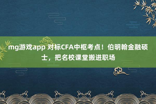 mg游戏app 对标CFA中枢考点！伯明翰金融硕士，把名校课堂搬进职场