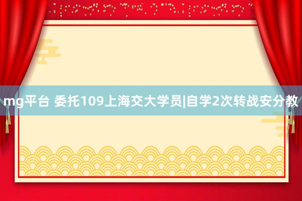 mg平台 委托109上海交大学员|自学2次转战安分教