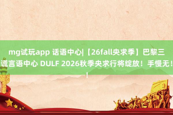 mg试玩app 话语中心|【26fall央求季】巴黎三谎言语中心 DULF 2026秋季央求行将绽放！手慢无！
