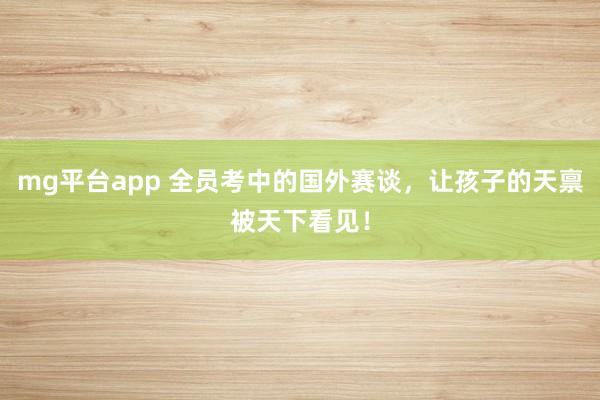 mg平台app 全员考中的国外赛谈，让孩子的天禀被天下看见！