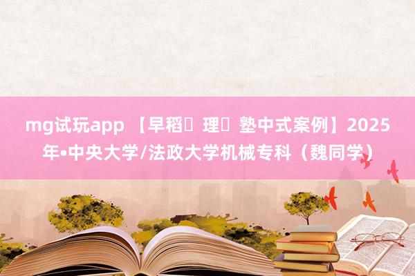 mg试玩app 【早稻⽥理⼯塾中式案例】2025年•中央大学/法政大学机械专科（魏同学）