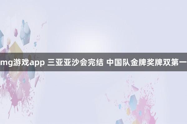 mg游戏app 三亚亚沙会完结 中国队金牌奖牌双第一