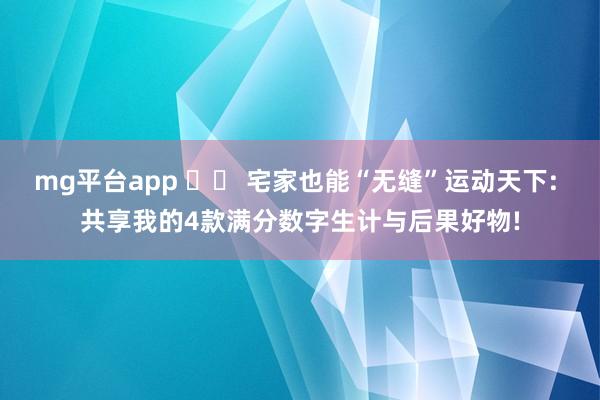 mg平台app ☕️ 宅家也能“无缝”运动天下: 共享我的4款满分数字生计与后果好物!