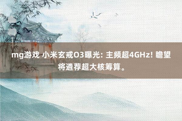 mg游戏 小米玄戒O3曝光: 主频超4GHz! 瞻望将遴荐超大核筹算。