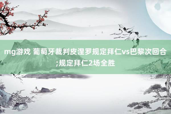 mg游戏 葡萄牙裁判皮涅罗规定拜仁vs巴黎次回合;规定拜仁2场全胜