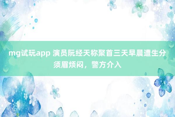 mg试玩app 演员阮经天称聚首三天早晨遭生分须眉烦闷，警方介入