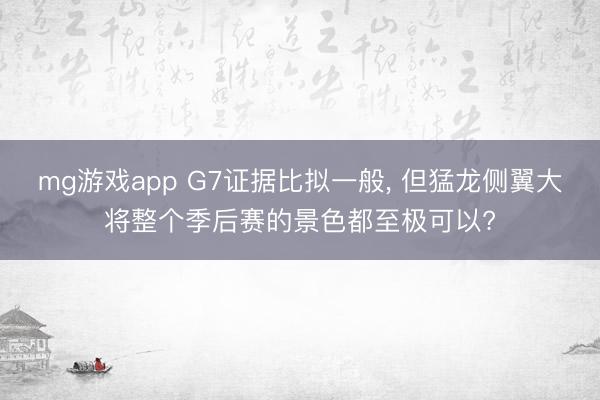 mg游戏app G7证据比拟一般, 但猛龙侧翼大将整个季后赛的景色都至极可以?
