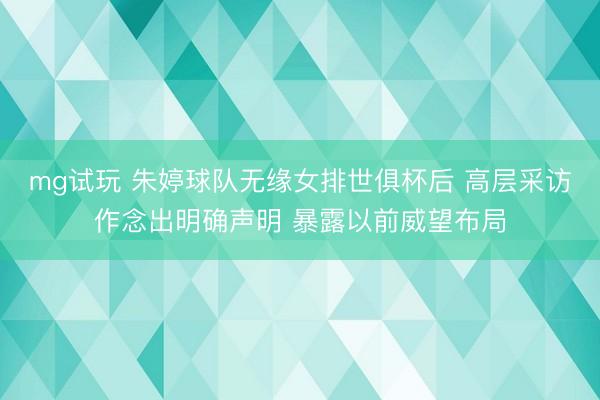 mg试玩 朱婷球队无缘女排世俱杯后 高层采访作念出明确声明 暴露以前威望布局