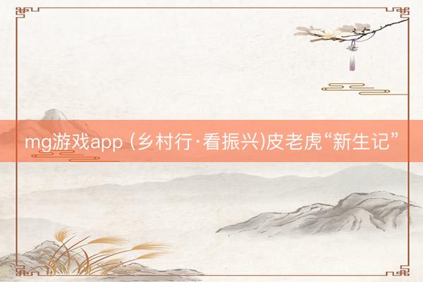 mg游戏app (乡村行·看振兴)皮老虎“新生记”
