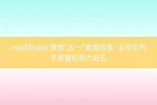 mg试玩app 微信“五一”数据报告: 北京位列宇宙破钞热力前五