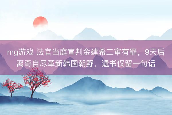 mg游戏 法官当庭宣判金建希二审有罪，9天后离奇自尽革新韩国朝野，遗书仅留一句话