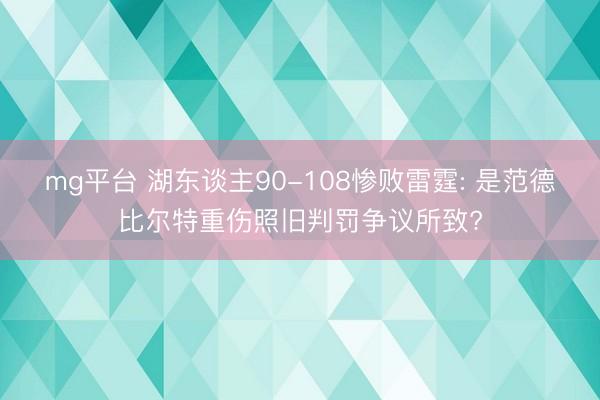 mg平台 湖东谈主90-108惨败雷霆: 是范德比尔特重伤照旧判罚争议所致?