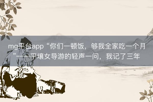 mg平台app “你们一顿饭，够我全家吃一个月”——平壤女导游的轻声一问，我记了三年