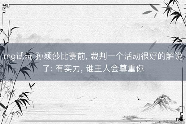mg试玩 孙颖莎比赛前, 裁判一个活动很好的解说了: 有实力, 谁王人会尊重你