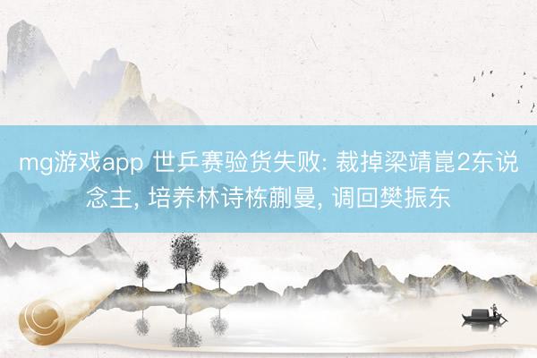 mg游戏app 世乒赛验货失败: 裁掉梁靖崑2东说念主, 培养林诗栋蒯曼, 调回樊振东