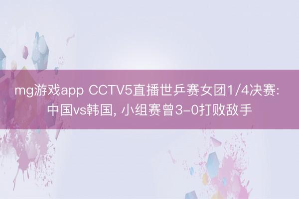 mg游戏app CCTV5直播世乒赛女团1/4决赛: 中国vs韩国, 小组赛曾3-0打败敌手