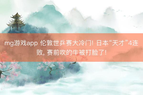 mg游戏app 伦敦世乒赛大冷门! 日本“天才”4连败, 赛前吹的牛被打脸了!
