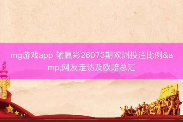 mg游戏app 输赢彩26073期欧洲投注比例&网友走访及欧赔总汇