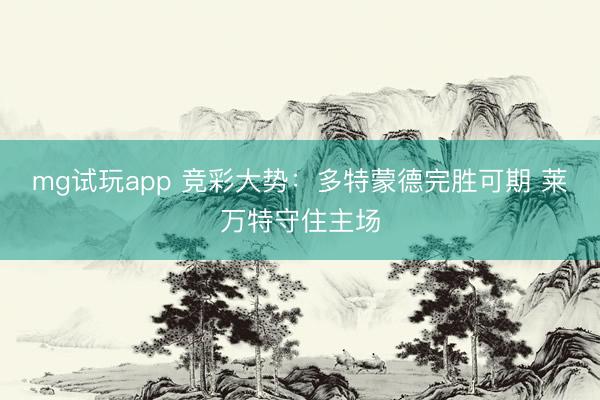 mg试玩app 竞彩大势：多特蒙德完胜可期 莱万特守住主场